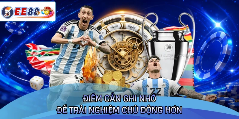 Điểm cần ghi nhớ để trải nghiệm chủ động hơn